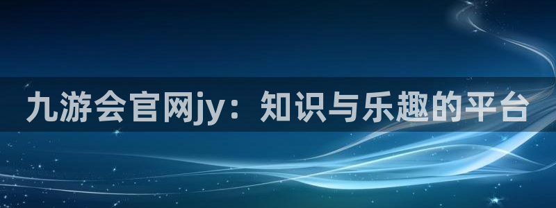 7790必发集团f凯捷平台在线注册：九游会官网jy：知识与乐趣的平台