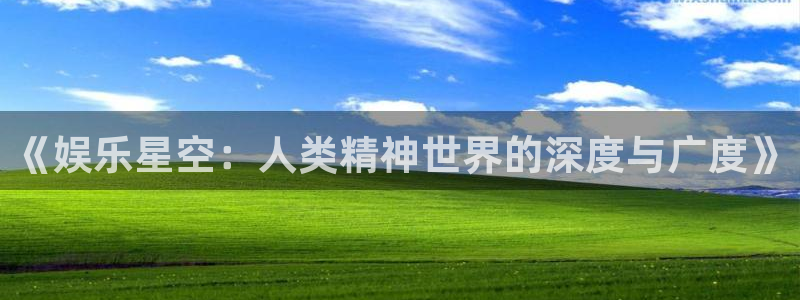 7790必发集团体育免费注册入口：《娱乐星空：人类精神世界的深度与广度》