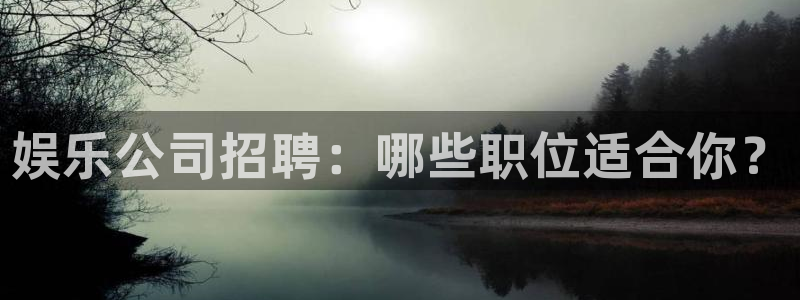 7790必发集团体育3在线注册：娱乐公司招聘：哪些职位适合你？