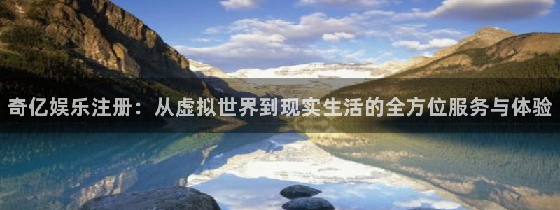 7790必发集团登录：奇亿娱乐注册：从虚拟世界到现实生活的全方位服务与体验