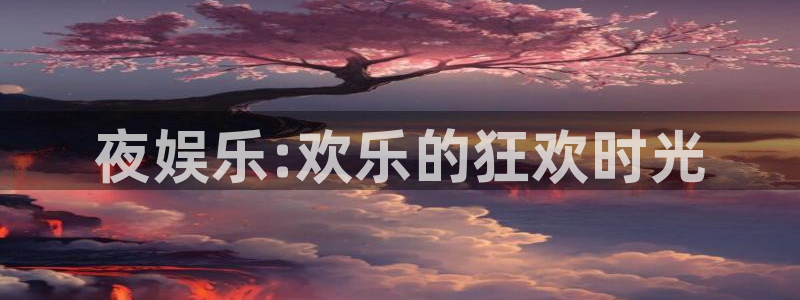 成都7790必发集团电子有限公司：夜娱乐:欢乐的狂欢时光