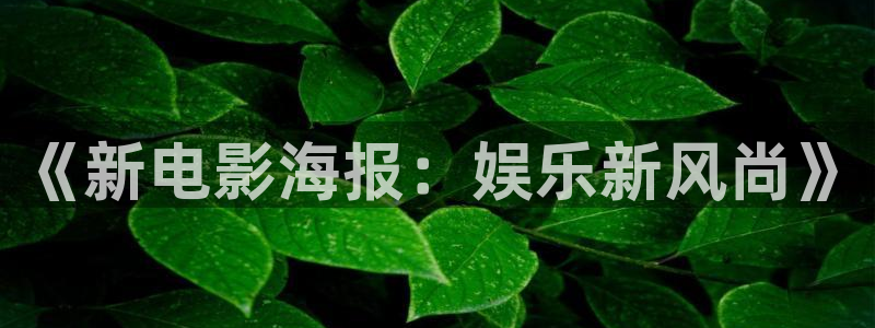 7790必发集团体育娱乐注册链接：《新电影海报：娱乐新风尚》