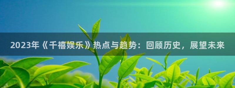 7790必发集团体育平台总代理：2023年《千禧娱乐》热点与趋势：回顾历史，展望未来