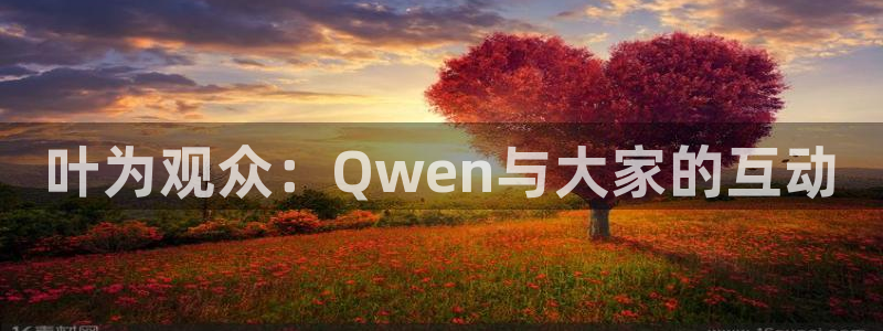 7790必发集团3登录：叶为观众：Qwen与大家的互动