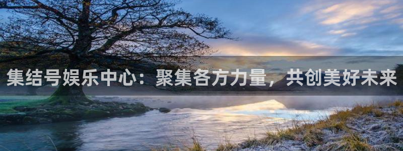 7790必发集团3：集结号娱乐中心：聚集各方力量，共创美好未来
