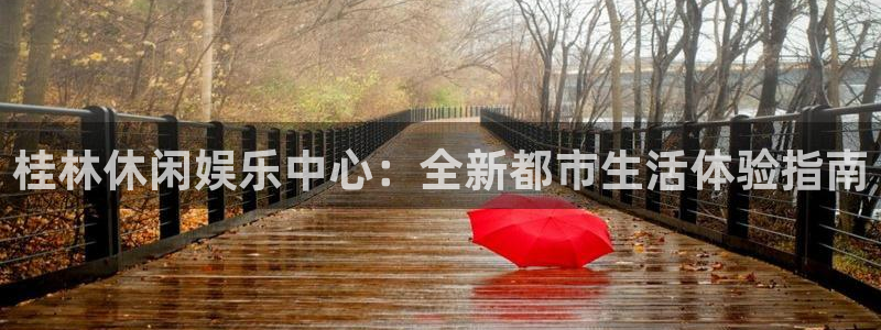 7790必发集团注册：桂林休闲娱乐中心：全新都市生活体验指南