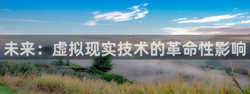 7790必发集团5：未来：虚拟现实技术的革命性影响