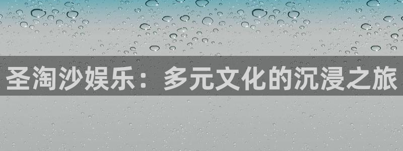 7790必发集团4平台：圣淘沙娱乐：多元文化的沉浸之旅