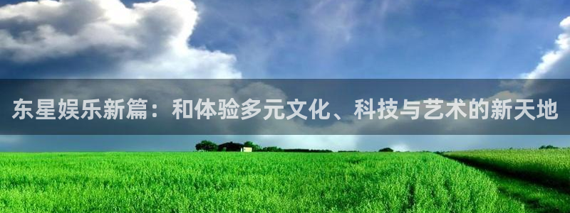 7790必发集团平台注册：东星娱乐新篇：和体验多元文化、科技与艺术的新天地